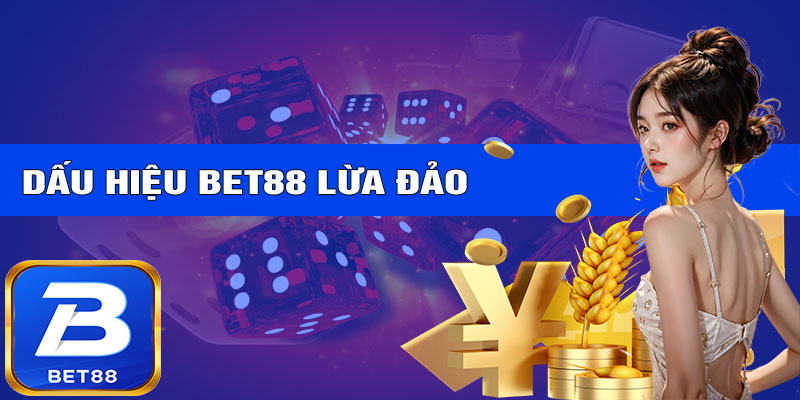 Các dấu hiệu nhận biết BET88 có lừa đảo hay không